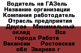 Водитель на ГАЗель › Название организации ­ Компания-работодатель › Отрасль предприятия ­ Другое › Минимальный оклад ­ 25 000 - Все города Работа » Вакансии   . Ростовская обл.,Зверево г.